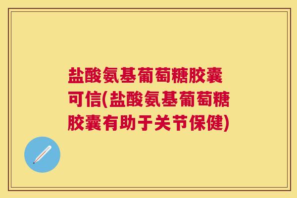 盐酸氨基葡萄糖胶囊 可信(盐酸氨基葡萄糖胶囊有助于关节保健)