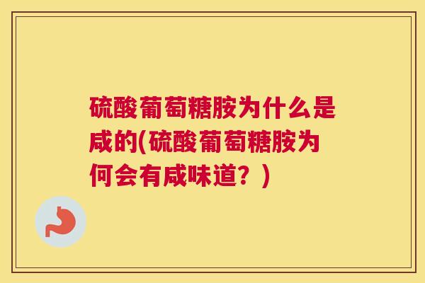硫酸葡萄糖胺为什么是咸的(硫酸葡萄糖胺为何会有咸味道？)