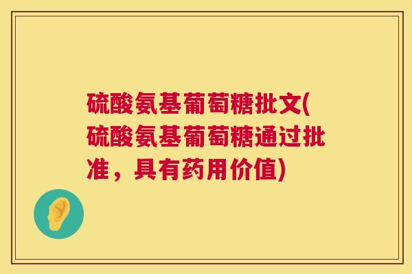 硫酸氨基葡萄糖批文(硫酸氨基葡萄糖通过批准，具有药用价值)
