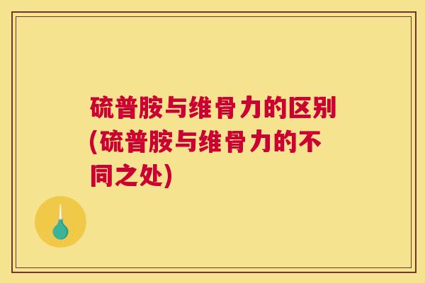 硫普胺与维骨力的区别(硫普胺与维骨力的不同之处)