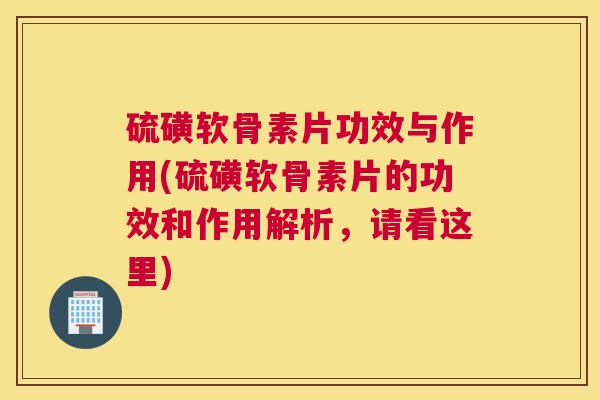 硫磺软骨素片功效与作用(硫磺软骨素片的功效和作用解析，请看这里)