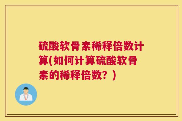 硫酸软骨素稀释倍数计算(如何计算硫酸软骨素的稀释倍数？)