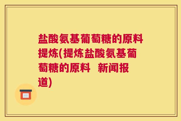 盐酸氨基葡萄糖的原料提炼(提炼盐酸氨基葡萄糖的原料  新闻报道)