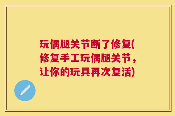 玩偶腿关节断了修复(修复手工玩偶腿关节，让你的玩具再次复活)