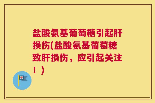 盐酸氨基葡萄糖引起肝损伤(盐酸氨基葡萄糖致肝损伤，应引起关注！)