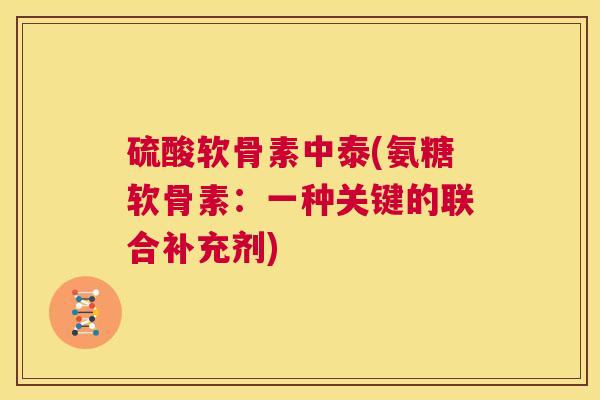 硫酸软骨素中泰(氨糖软骨素：一种关键的联合补充剂)