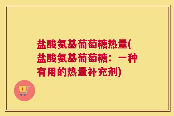 盐酸氨基葡萄糖热量(盐酸氨基葡萄糖：一种有用的热量补充剂)