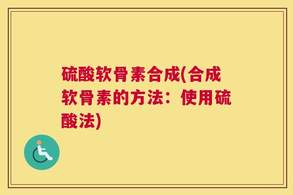 硫酸软骨素合成(合成软骨素的方法：使用硫酸法)