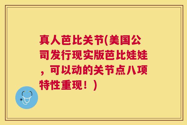 真人芭比关节(美国公司发行现实版芭比娃娃，可以动的关节点八项特性重现！)