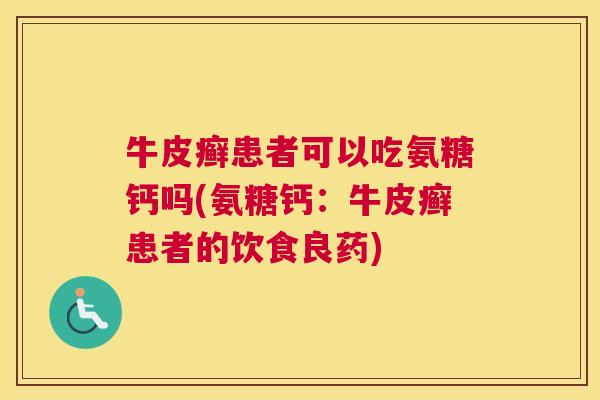 牛皮癣患者可以吃氨糖钙吗(氨糖钙：牛皮癣患者的饮食良药)