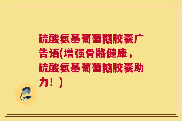 硫酸氨基葡萄糖胶囊广告语(增强骨骼健康，硫酸氨基葡萄糖胶囊助力！)