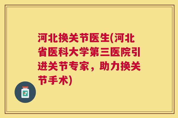 河北换关节医生(河北省医科大学第三医院引进关节专家，助力换关节手术)