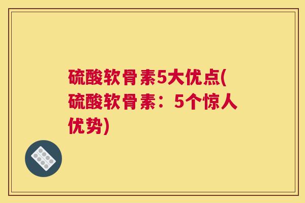 硫酸软骨素5大优点(硫酸软骨素：5个惊人优势)
