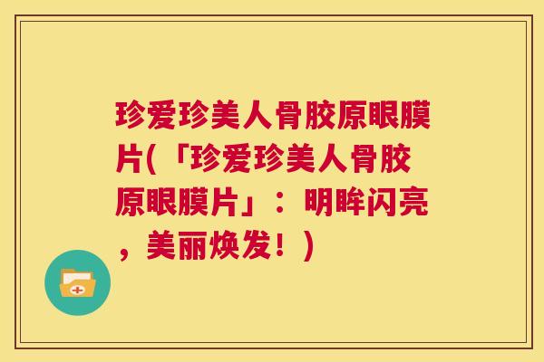 珍爱珍美人骨胶原眼膜片(「珍爱珍美人骨胶原眼膜片」：明眸闪亮，美丽焕发！)