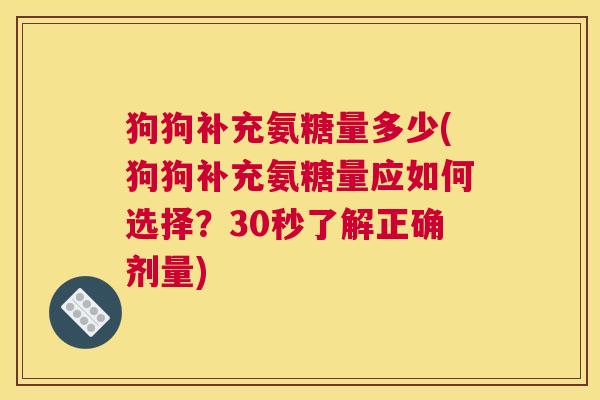 狗狗补充氨糖量多少(狗狗补充氨糖量应如何选择？30秒了解正确剂量)