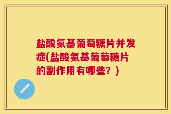 盐酸氨基葡萄糖片并发症(盐酸氨基葡萄糖片的副作用有哪些？)
