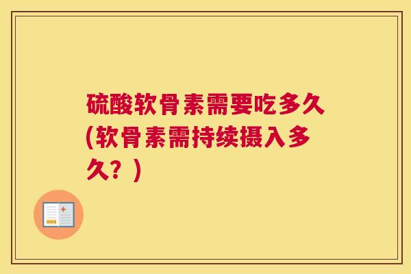 硫酸软骨素需要吃多久(软骨素需持续摄入多久？)