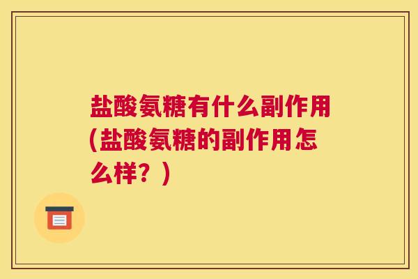 盐酸氨糖有什么副作用(盐酸氨糖的副作用怎么样？)