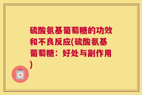 硫酸氨基葡萄糖的功效和不良反应(硫酸氨基葡萄糖：好处与副作用)