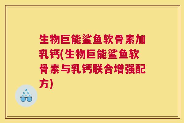 生物巨能鲨鱼软骨素加乳钙(生物巨能鲨鱼软骨素与乳钙联合增强配方) 生物巨能鲨鱼软骨素加乳钙(生物巨能鲨鱼软骨素与乳钙联合增强配方)