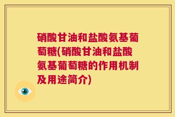 硝酸甘油和盐酸氨基葡萄糖(硝酸甘油和盐酸氨基葡萄糖的作用机制及用途简介)