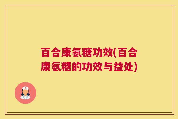 百合康氨糖功效(百合康氨糖的功效与益处)