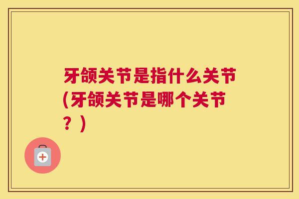 牙颌关节是指什么关节(牙颌关节是哪个关节？)