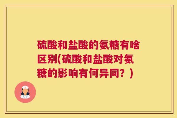 硫酸和盐酸的氨糖有啥区别(硫酸和盐酸对氨糖的影响有何异同？)