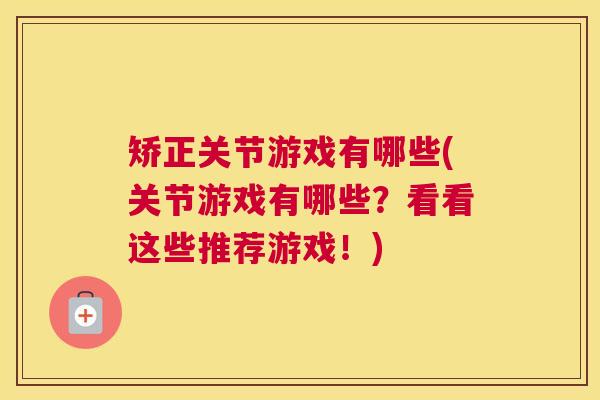矫正关节游戏有哪些(关节游戏有哪些？看看这些推荐游戏！)