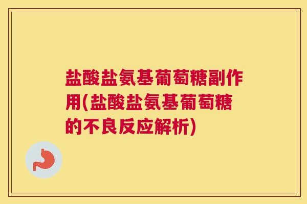 盐酸盐氨基葡萄糖副作用(盐酸盐氨基葡萄糖的不良反应解析)