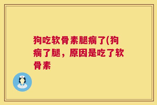 狗吃软骨素腿瘸了(狗瘸了腿，原因是吃了软骨素