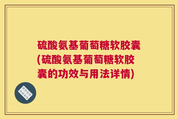 硫酸氨基葡萄糖软胶囊(硫酸氨基葡萄糖软胶囊的功效与用法详情)