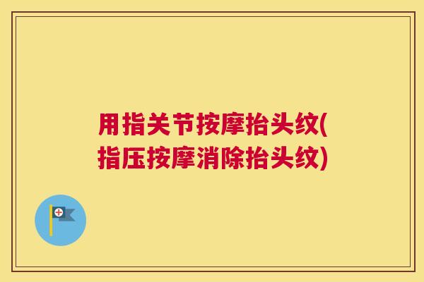 用指关节按摩抬头纹(指压按摩消除抬头纹)