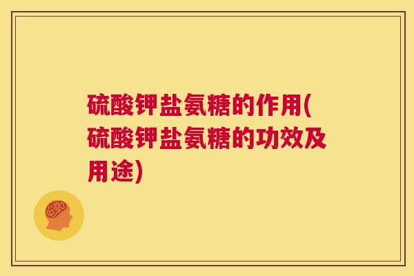 硫酸钾盐氨糖的作用(硫酸钾盐氨糖的功效及用途)