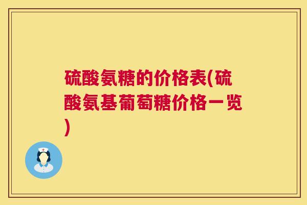 硫酸氨糖的价格表(硫酸氨基葡萄糖价格一览)