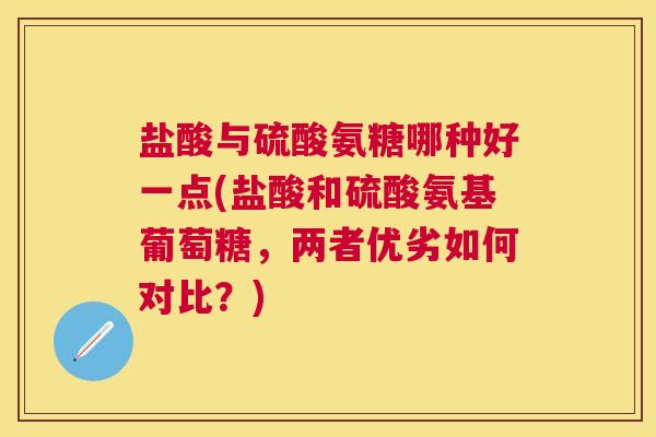 盐酸与硫酸氨糖哪种好一点(盐酸和硫酸氨基葡萄糖，两者优劣如何对比？)