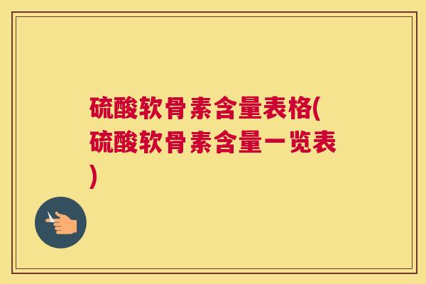 硫酸软骨素含量表格(硫酸软骨素含量一览表)