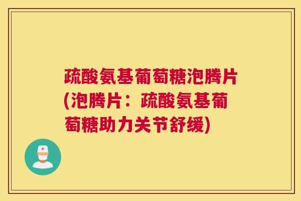 疏酸氨基葡萄糖泡腾片(泡腾片：疏酸氨基葡萄糖助力关节舒缓)
