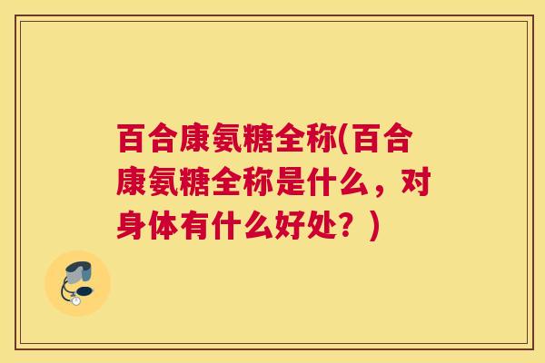 百合康氨糖全称(百合康氨糖全称是什么，对身体有什么好处？)