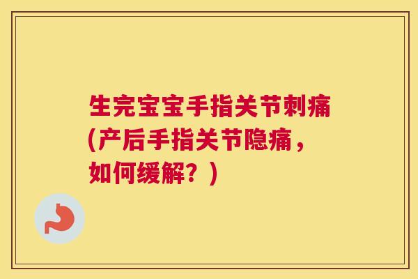 生完宝宝手指关节刺痛(产后手指关节隐痛，如何缓解？)
