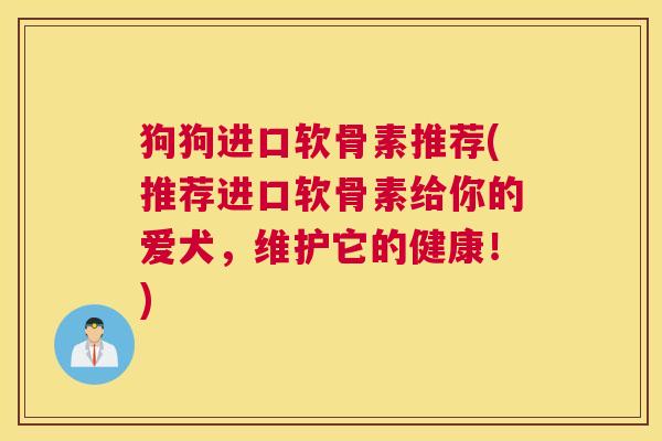狗狗进口软骨素推荐(推荐进口软骨素给你的爱犬，维护它的健康！)
