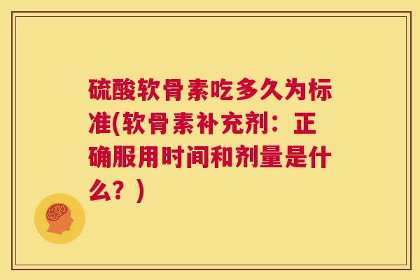硫酸软骨素吃多久为标准(软骨素补充剂：正确服用时间和剂量是什么？)