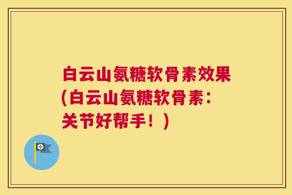 白云山氨糖软骨素效果(白云山氨糖软骨素：关节好帮手！)