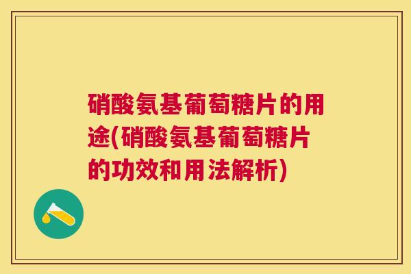 硝酸氨基葡萄糖片的用途(硝酸氨基葡萄糖片的功效和用法解析)