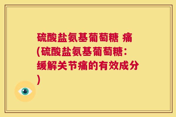 硫酸盐氨基葡萄糖 痛(硫酸盐氨基葡萄糖：缓解关节痛的有效成分)