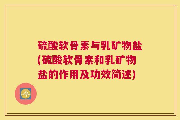 硫酸软骨素与乳矿物盐(硫酸软骨素和乳矿物盐的作用及功效简述)