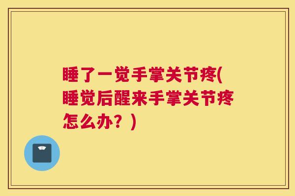睡了一觉手掌关节疼(睡觉后醒来手掌关节疼怎么办？)