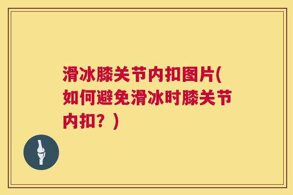 滑冰膝关节内扣图片(如何避免滑冰时膝关节内扣？)
