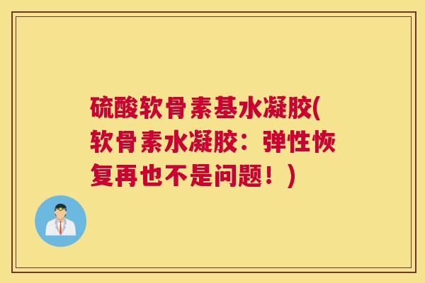 硫酸软骨素基水凝胶(软骨素水凝胶：弹性恢复再也不是问题！)