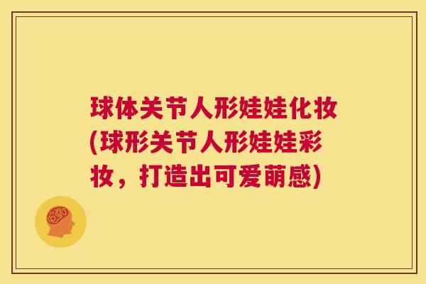 球体关节人形娃娃化妆(球形关节人形娃娃彩妆,打造出可爱萌感) 球体关节人形娃娃化妆(球形关节人形娃娃彩妆,打造出可爱萌感)